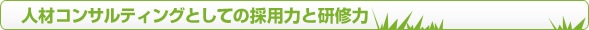 人材コンサルティングとしての採用力と研修力